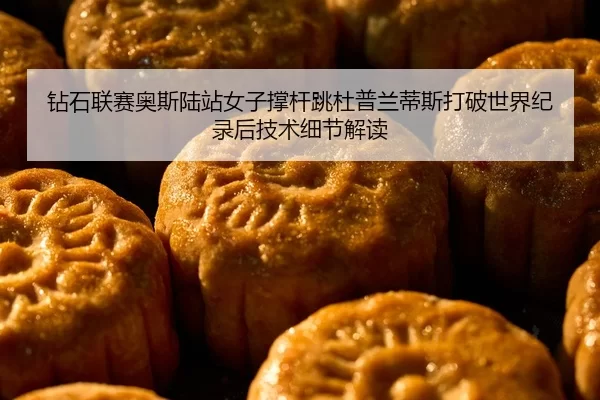 钻石联赛奥斯陆站女子撑杆跳杜普兰蒂斯打破世界纪录后技术细节解读